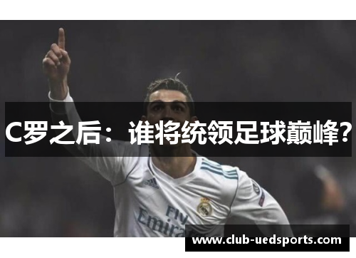 C罗之后：谁将统领足球巅峰？
