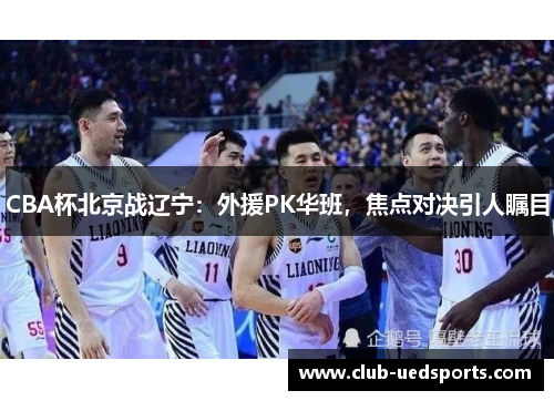 CBA杯北京战辽宁：外援PK华班，焦点对决引人瞩目