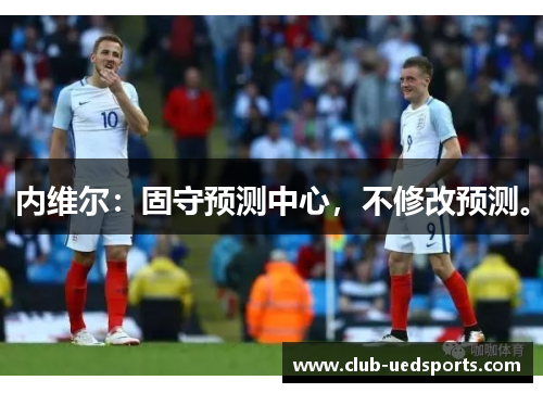 内维尔：固守预测中心，不修改预测。