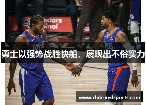 勇士以强势战胜快船，展现出不俗实力