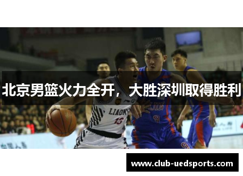 北京男篮火力全开，大胜深圳取得胜利