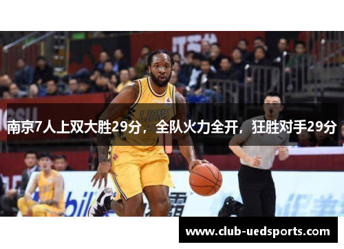 南京7人上双大胜29分，全队火力全开，狂胜对手29分