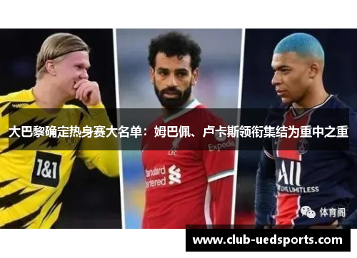 大巴黎确定热身赛大名单：姆巴佩、卢卡斯领衔集结为重中之重