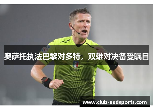 奥萨托执法巴黎对多特，双雄对决备受瞩目