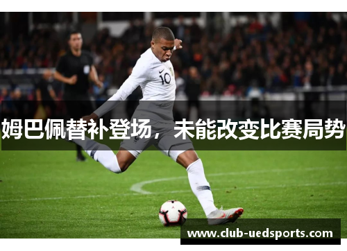 姆巴佩替补登场，未能改变比赛局势
