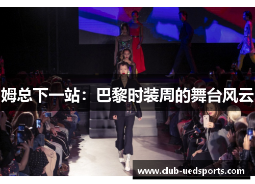 姆总下一站：巴黎时装周的舞台风云