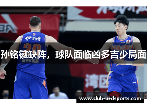 孙铭徽缺阵，球队面临凶多吉少局面