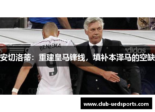 安切洛蒂：重建皇马锋线，填补本泽马的空缺