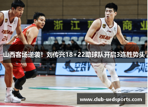 山西客场逆袭！刘传兴18+22助球队开启3连胜势头