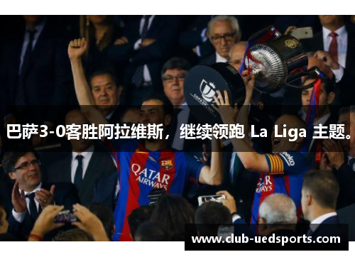 巴萨3-0客胜阿拉维斯，继续领跑 La Liga 主题。