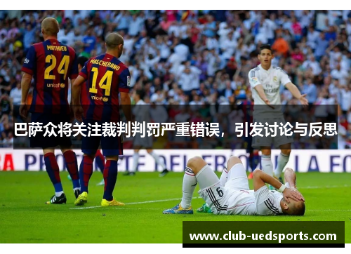巴萨众将关注裁判判罚严重错误，引发讨论与反思