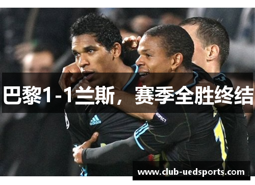 巴黎1-1兰斯，赛季全胜终结