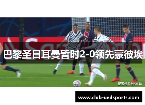 巴黎圣日耳曼暂时2-0领先蒙彼埃