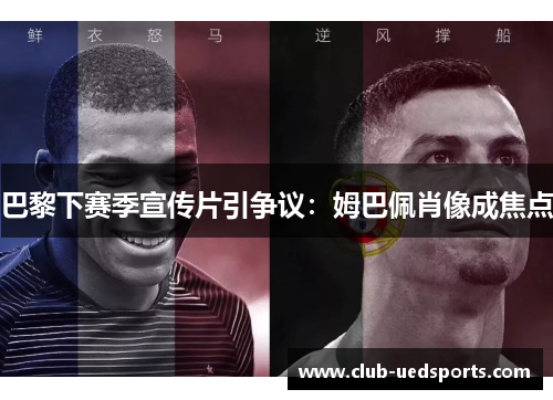 巴黎下赛季宣传片引争议：姆巴佩肖像成焦点