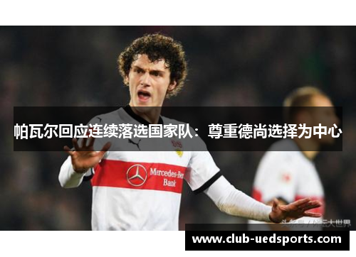 帕瓦尔回应连续落选国家队：尊重德尚选择为中心