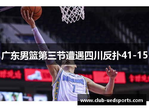 广东男篮第三节遭遇四川反扑41-15