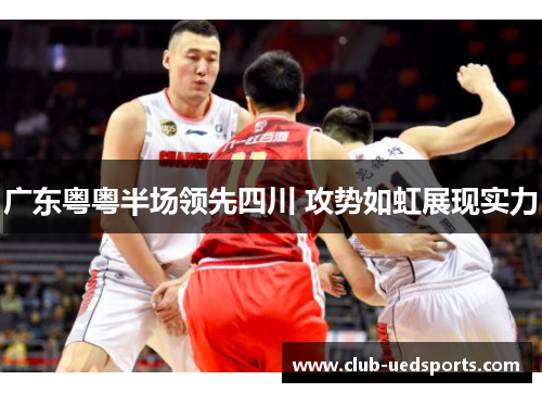 广东粤粤半场领先四川 攻势如虹展现实力