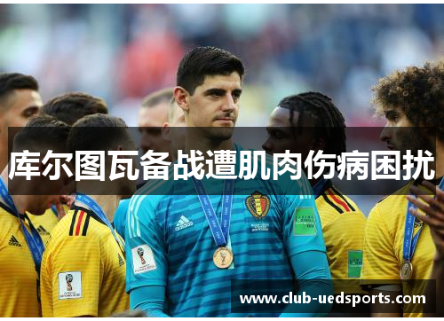 库尔图瓦备战遭肌肉伤病困扰