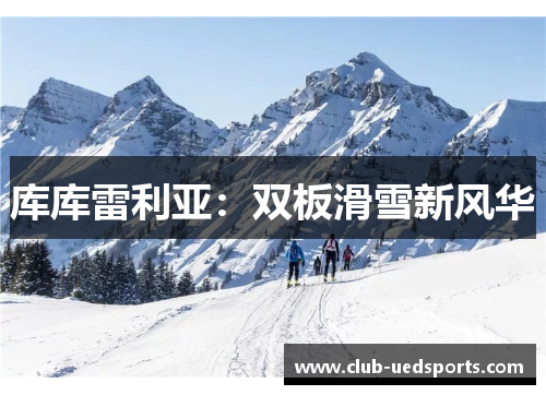 库库雷利亚：双板滑雪新风华