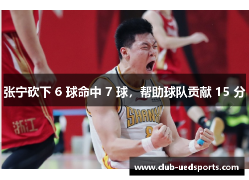 张宁砍下 6 球命中 7 球，帮助球队贡献 15 分