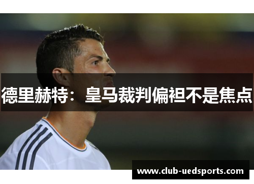 德里赫特：皇马裁判偏袒不是焦点