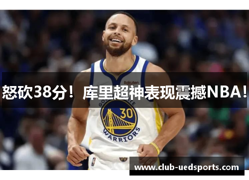 怒砍38分！库里超神表现震撼NBA！