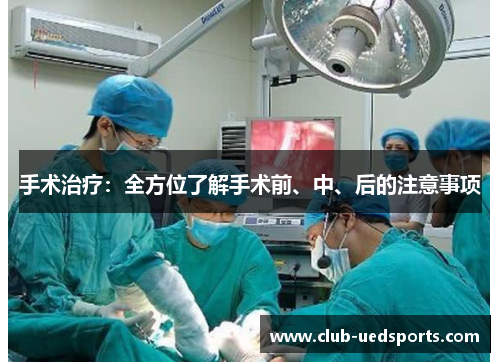 手术治疗：全方位了解手术前、中、后的注意事项