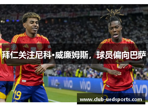 拜仁关注尼科·威廉姆斯，球员偏向巴萨